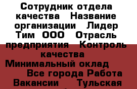 Сотрудник отдела качества › Название организации ­ Лидер Тим, ООО › Отрасль предприятия ­ Контроль качества › Минимальный оклад ­ 23 000 - Все города Работа » Вакансии   . Тульская обл.